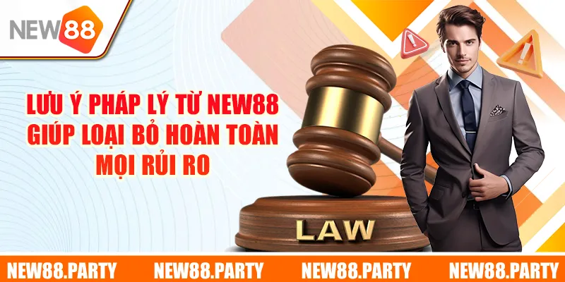 Lưu ý pháp lý từ New88 giúp loại bỏ hoàn toàn mọi rủi ro